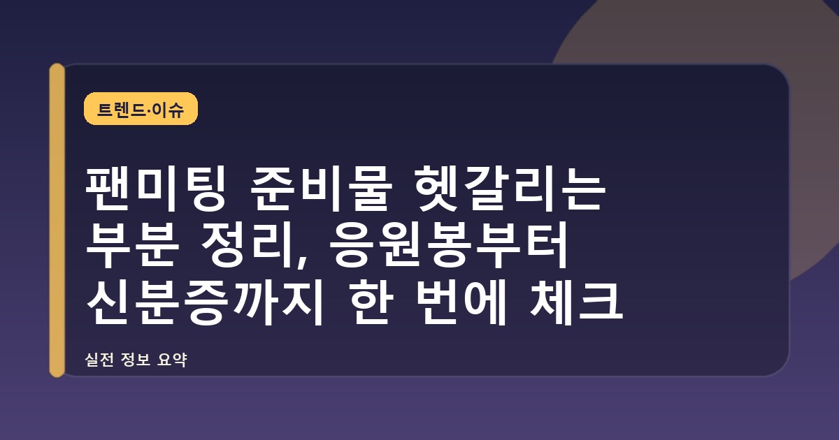 팬미팅 준비물 헷갈리는 부분 정리, 응원봉부터 신분증까지 한 번에 체크