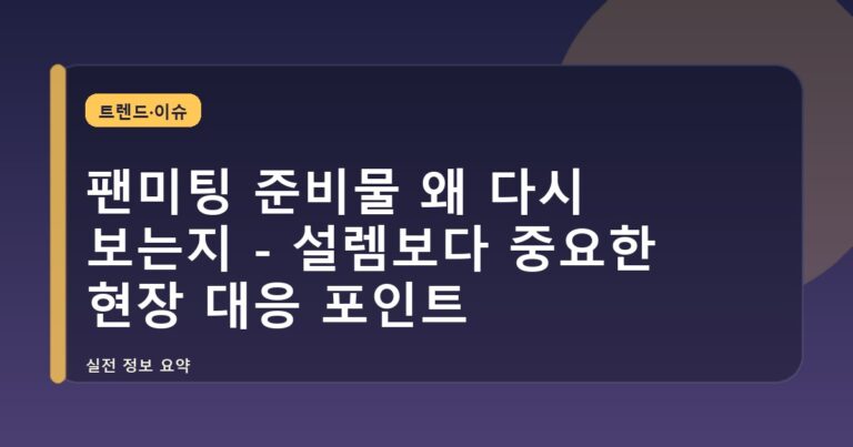 팬미팅 준비물 왜 다시 보는지 - 설렘보다 중요한 현장 대응 포인트