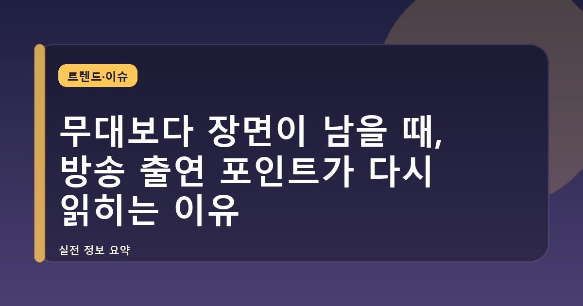 무대보다 장면이 남을 때, 방송 출연 포인트가 다시 읽히는 이유