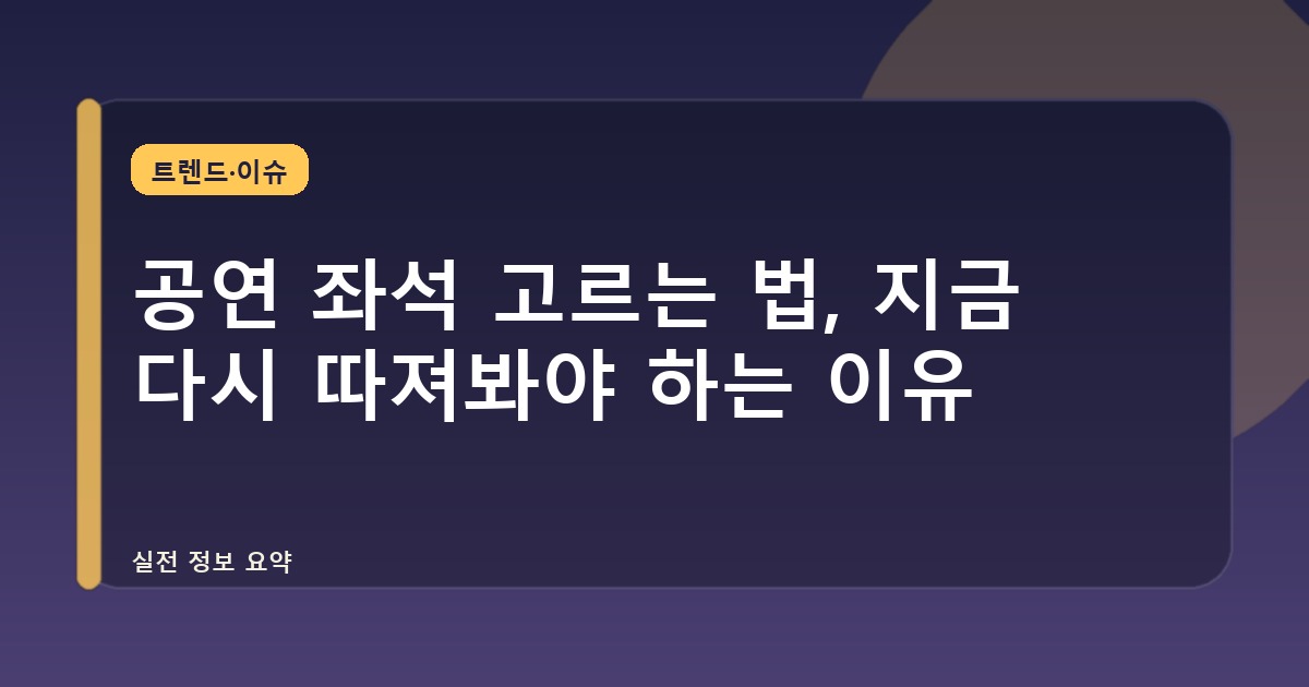 공연 좌석 고르는 법, 지금 다시 따져봐야 하는 이유