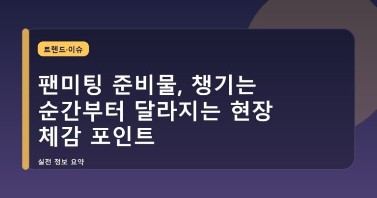 팬미팅 준비물, 챙기는 순간부터 달라지는 현장 체감 포인트
