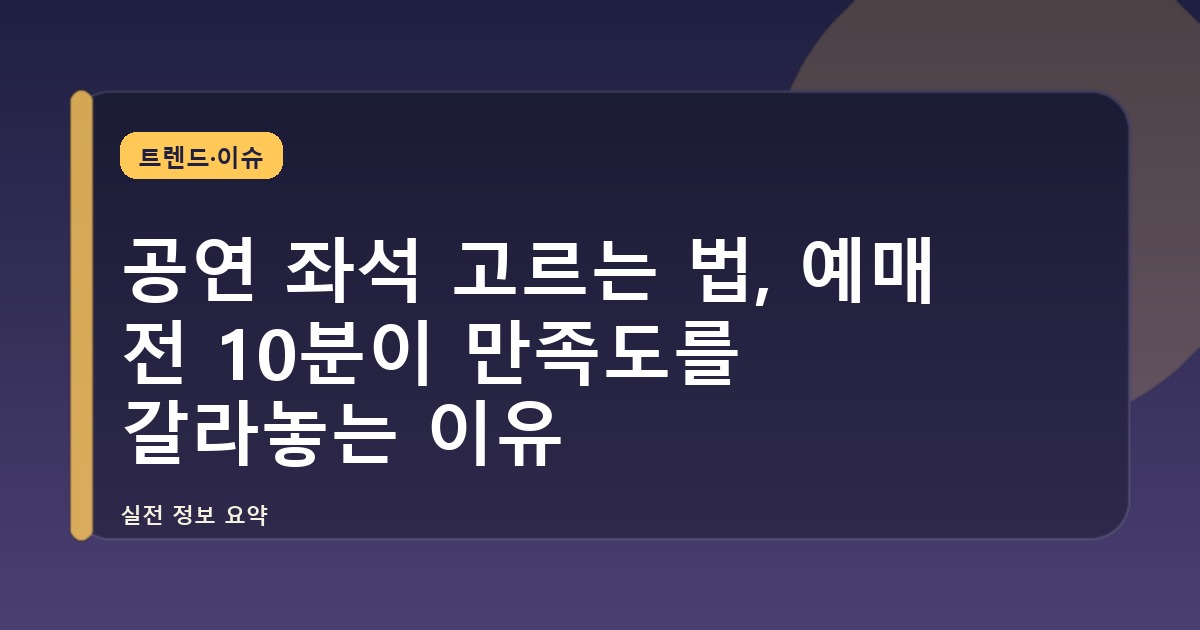 공연 좌석 고르는 법, 예매 전 10분이 만족도를 갈라놓는 이유