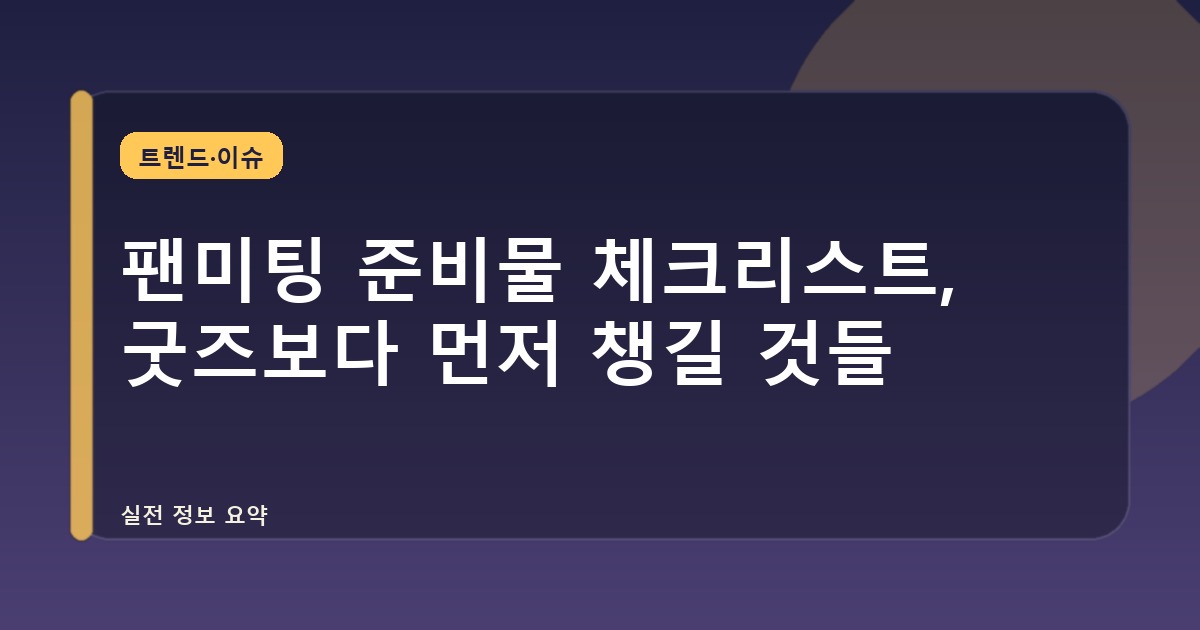 팬미팅 준비물 체크리스트, 굿즈보다 먼저 챙길 것들