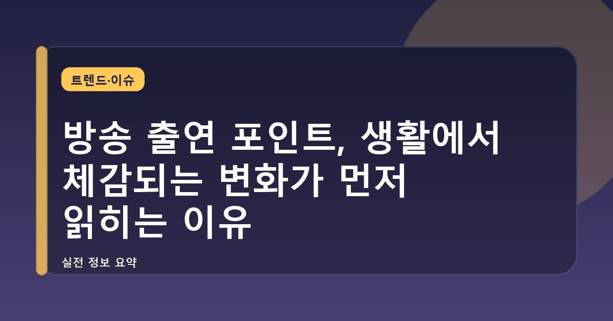 방송 출연 포인트, 생활에서 체감되는 변화가 먼저 읽히는 이유