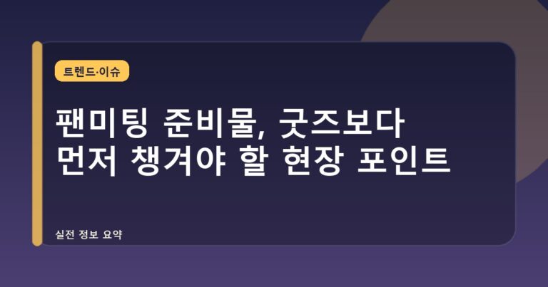 팬미팅 준비물, 굿즈보다 먼저 챙겨야 할 현장 포인트
