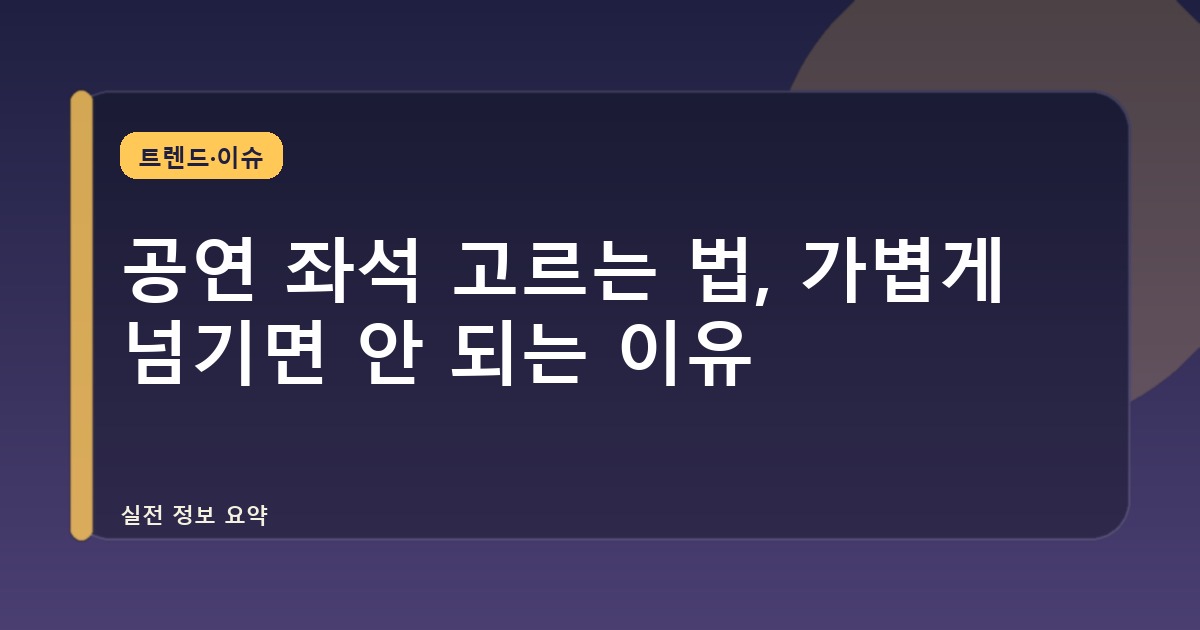 공연 좌석 고르는 법, 가볍게 넘기면 안 되는 이유