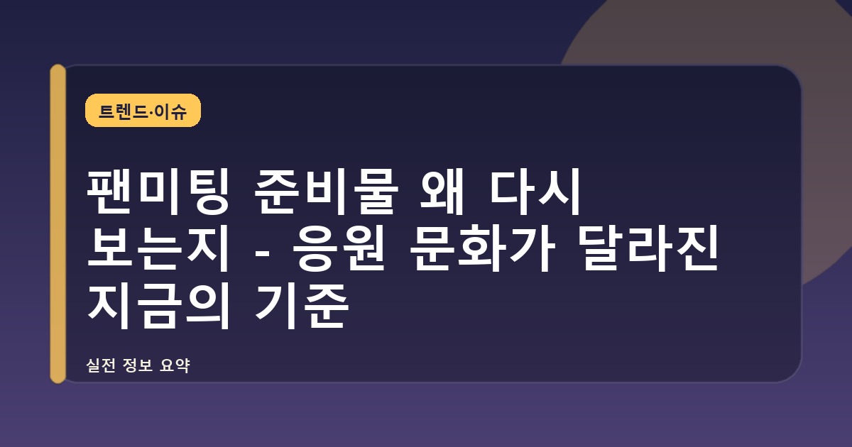 팬미팅 준비물 왜 다시 보는지 - 응원 문화가 달라진 지금의 기준