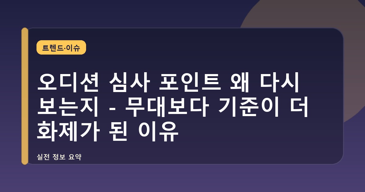 오디션 심사 포인트 왜 다시 보는지 - 무대보다 기준이 더 화제가 된 이유