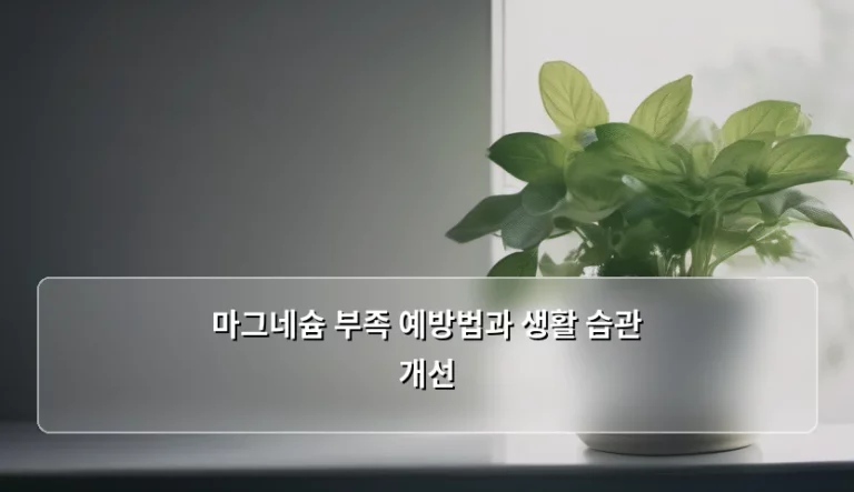 마그네슘 부족 예방법과 생활 습관 개선 가이드